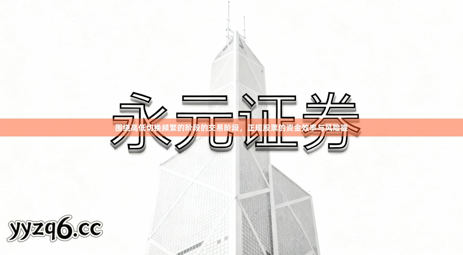 围绕高低切换频繁的阶段的交易阶段,正规股票的资金效率与风险提