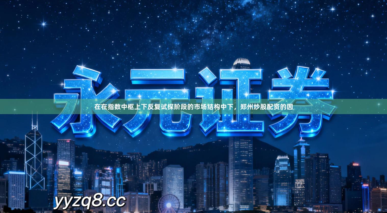 在在指数中枢上下反复试探阶段的市场结构中下，郑州炒股配资的因