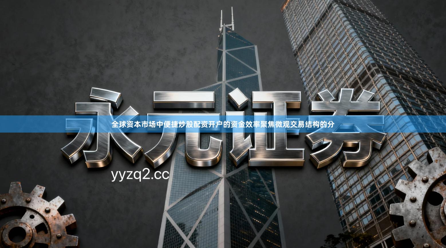 全球资本市场中便捷炒股配资开户的资金效率聚焦微观交易结构的分