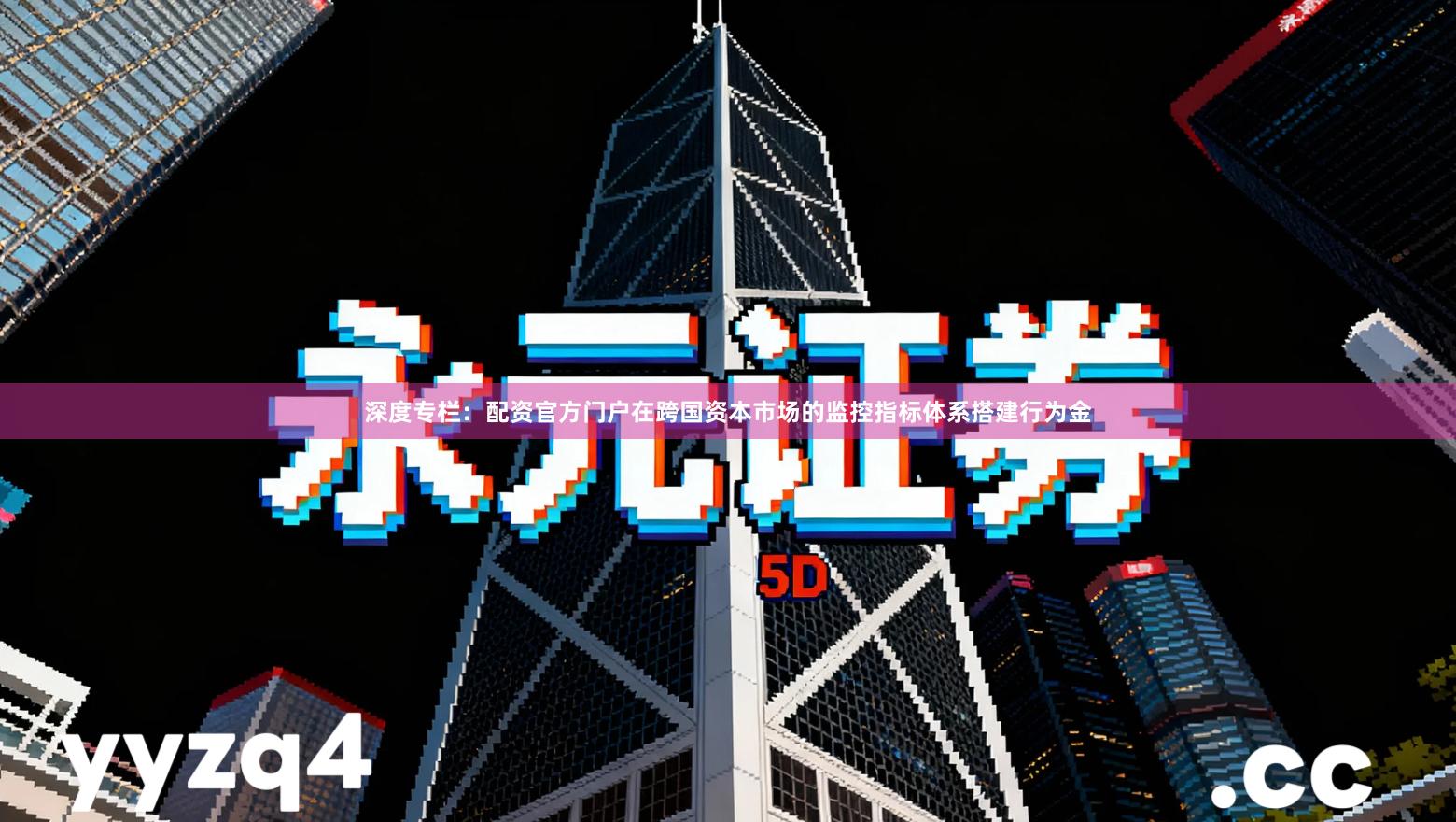 深度专栏：配资官方门户在跨国资本市场的监控指标体系搭建行为金