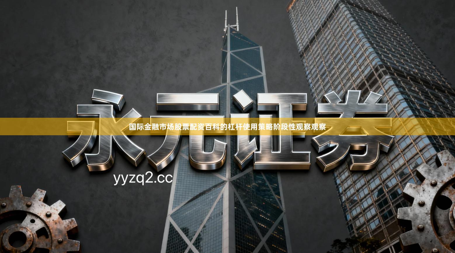 国际金融市场股票配资百科的杠杆使用策略阶段性观察观察