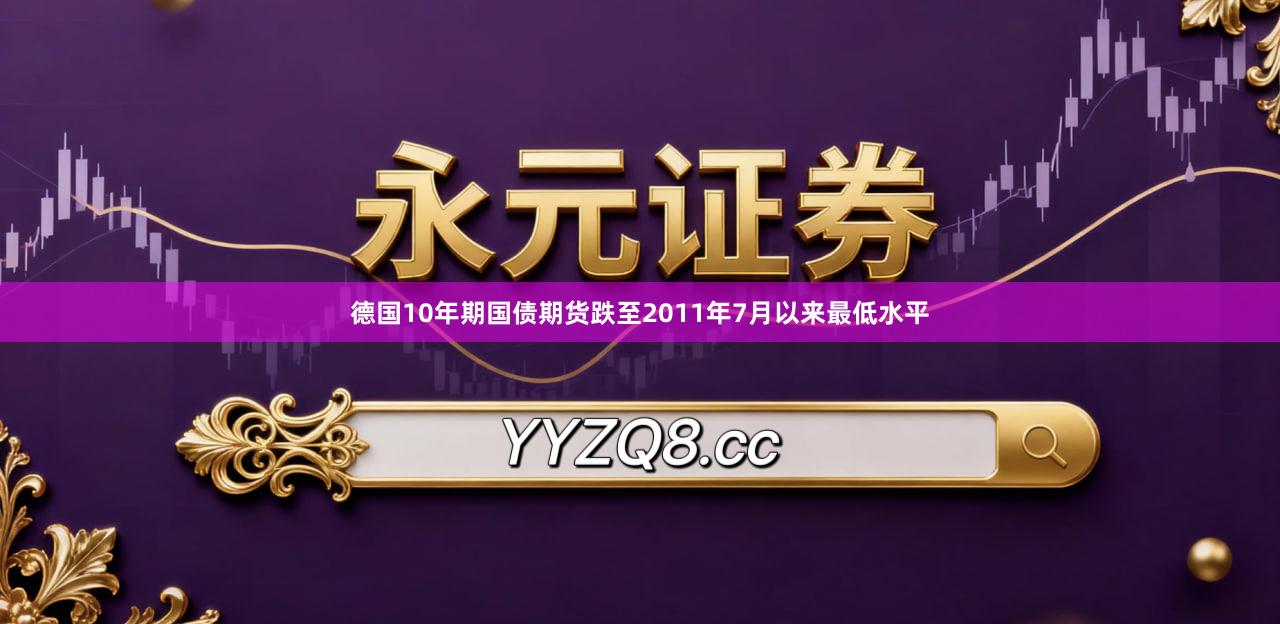 德国10年期国债期货跌至2011年7月以来最低水平
