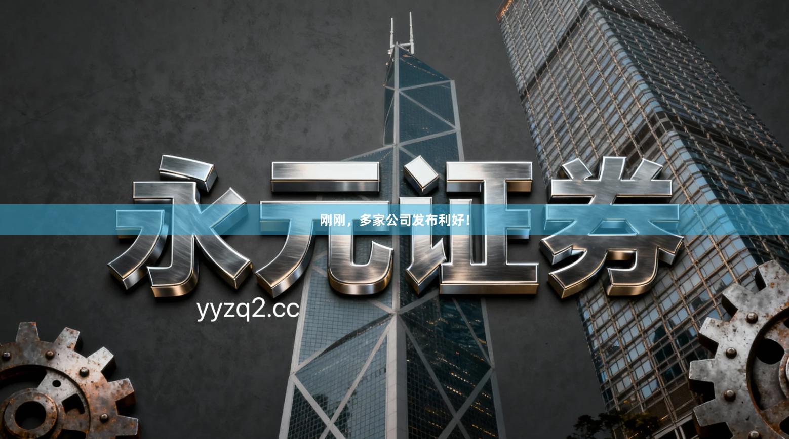 刚刚，多家公司发布利好！